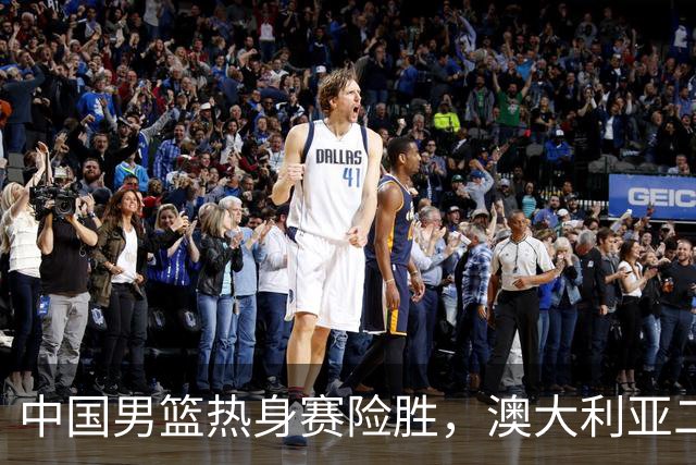 中国男篮热身赛险胜，澳大利亚二线阵容出战，郭士强三大目标曝光