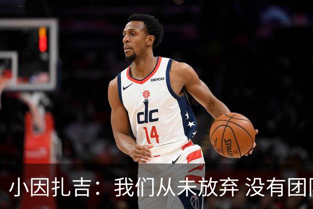 小因扎吉：我们从未放弃 没有团队不可能夺冠